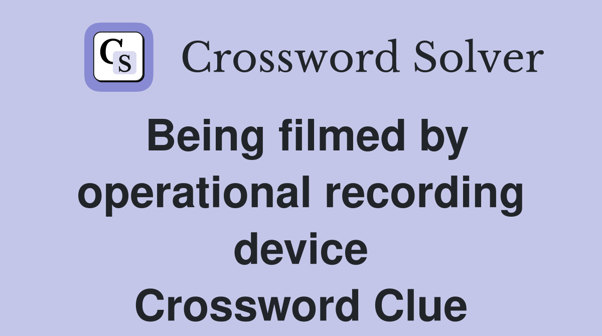 Being filmed by operational recording device Crossword Clue Answers